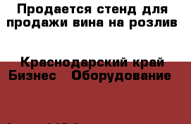 Продается стенд для продажи вина на розлив - Краснодарский край Бизнес » Оборудование   